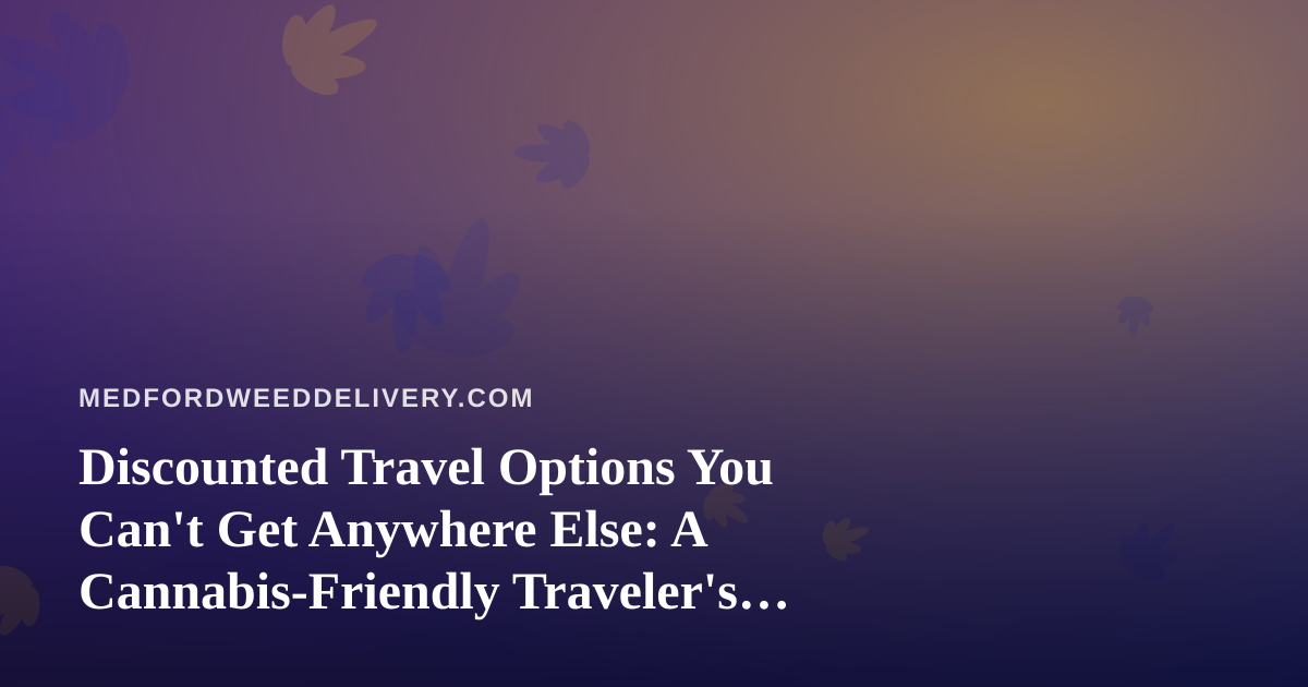 Discounted Travel Options You Can’t Get Anywhere Else: A Cannabis-Friendly Traveler’s Guide
