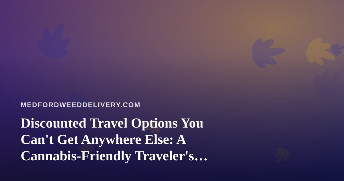 Discounted Travel Options You Can’t Get Anywhere Else: A Cannabis-Friendly Traveler’s Guide