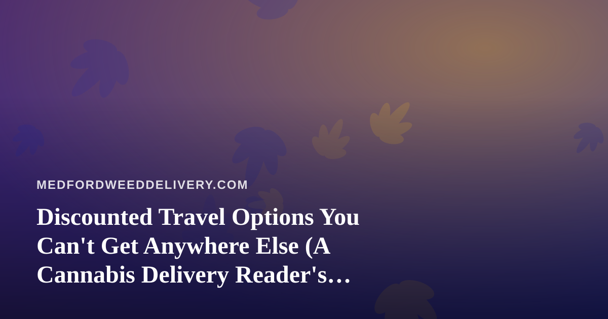 Discounted Travel Options You Can’t Get Anywhere Else (A Cannabis Delivery Reader’s Guide)