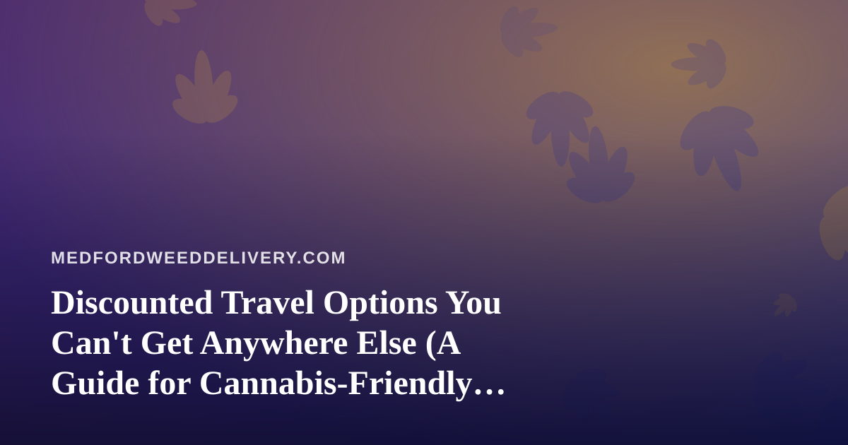 Discounted Travel Options You Can’t Get Anywhere Else (A Guide for Cannabis-Friendly Getaways)