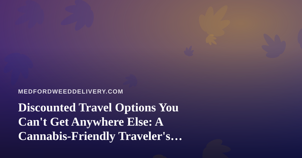 Discounted Travel Options You Can’t Get Anywhere Else: A Cannabis-Friendly Traveler’s Guide