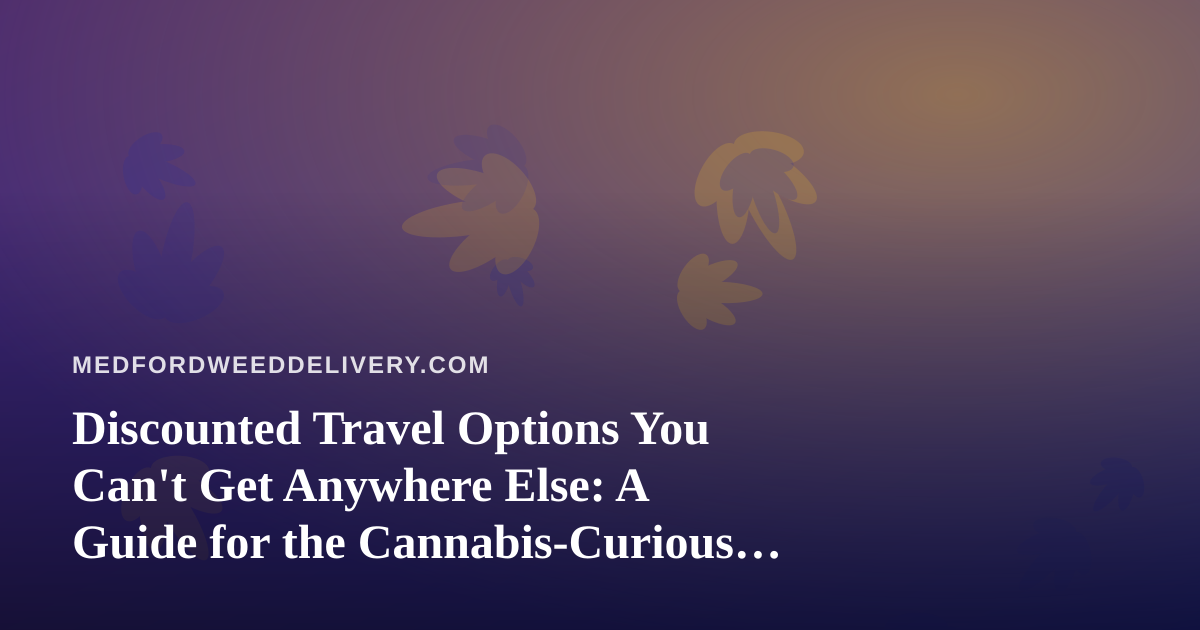 Discounted Travel Options You Can’t Get Anywhere Else: A Guide for the Cannabis-Curious Traveler