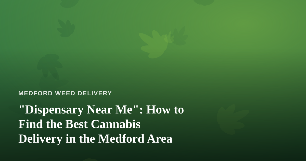 “Dispensary Near Me”: How to Find the Best Cannabis Delivery in the Medford Area