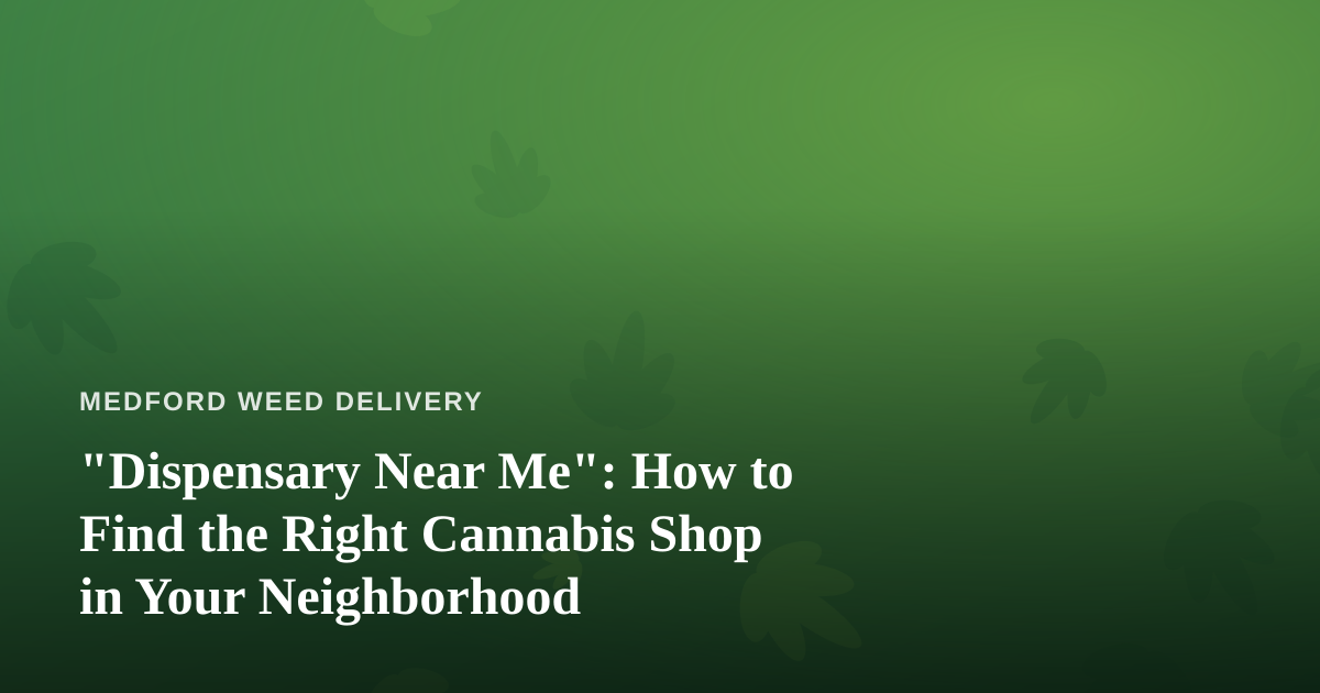 “Dispensary Near Me”: How to Find the Right Cannabis Shop in Your Neighborhood