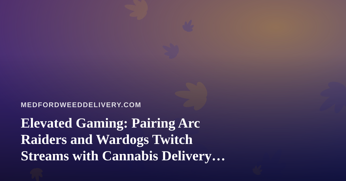Elevated Gaming: Pairing Arc Raiders and Wardogs Twitch Streams with Cannabis Delivery Nights