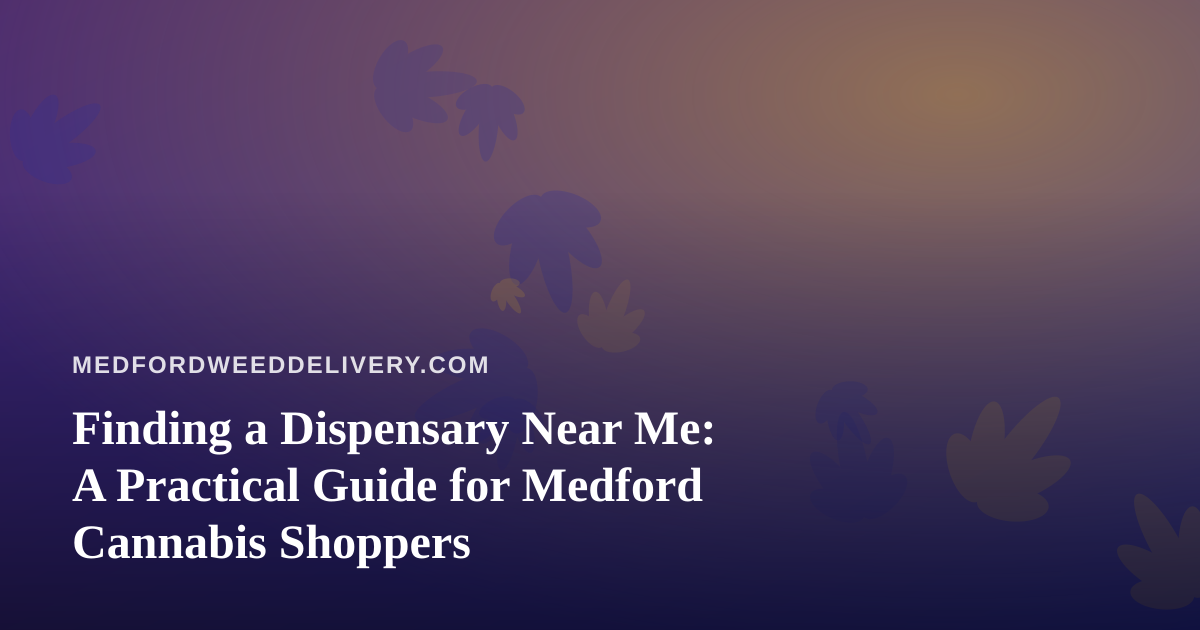 Finding a Dispensary Near Me: A Practical Guide for Medford Cannabis Shoppers