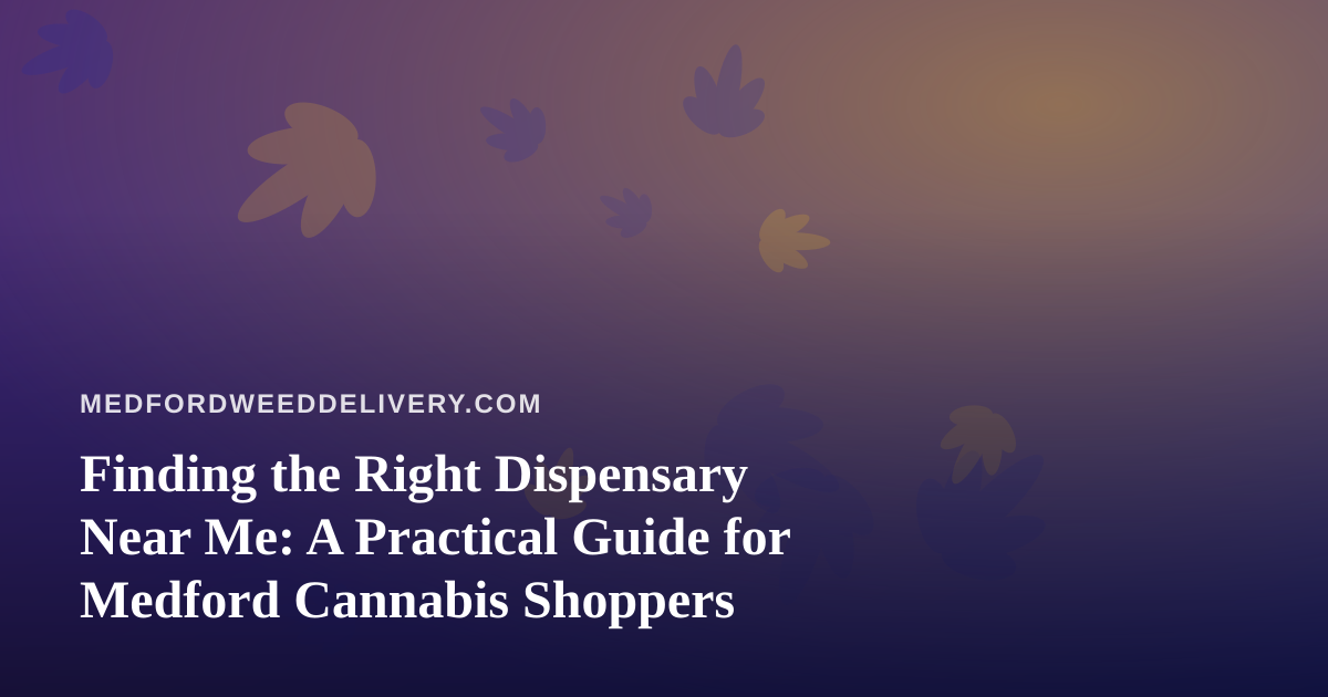 Finding the Right Dispensary Near Me: A Practical Guide for Medford Cannabis Shoppers