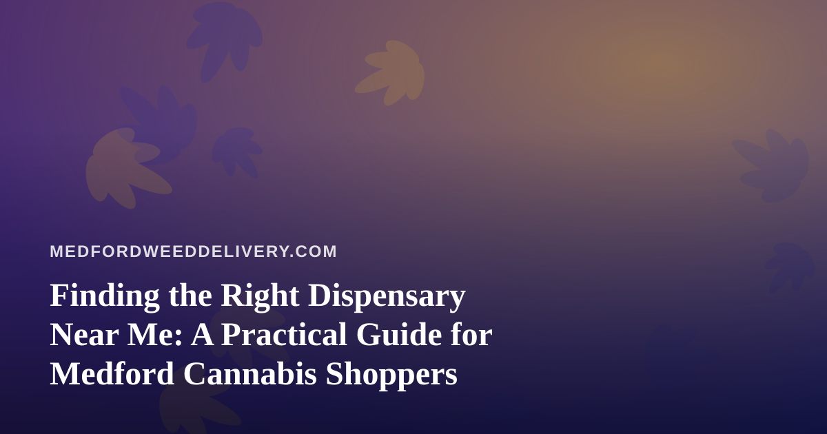 Finding the Right Dispensary Near Me: A Practical Guide for Medford Cannabis Shoppers