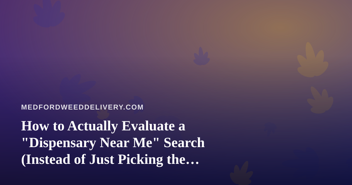 How to Actually Evaluate a “Dispensary Near Me” Search (Instead of Just Picking the First Result)