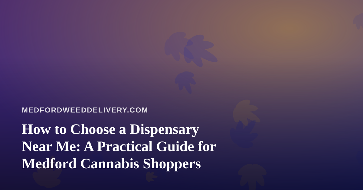 How to Choose a Dispensary Near Me: A Practical Guide for Medford Cannabis Shoppers