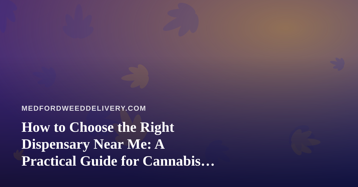 How to Choose the Right Dispensary Near Me: A Practical Guide for Cannabis Shoppers