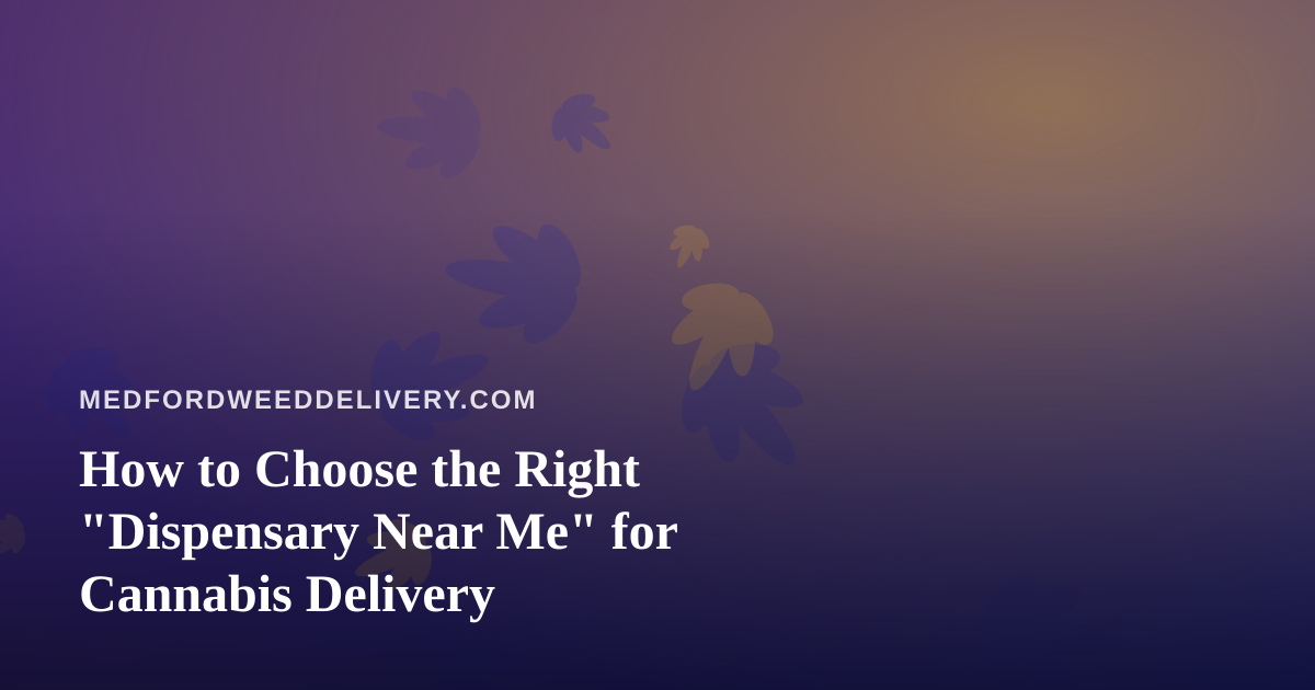 How to Choose the Right “Dispensary Near Me” for Cannabis Delivery