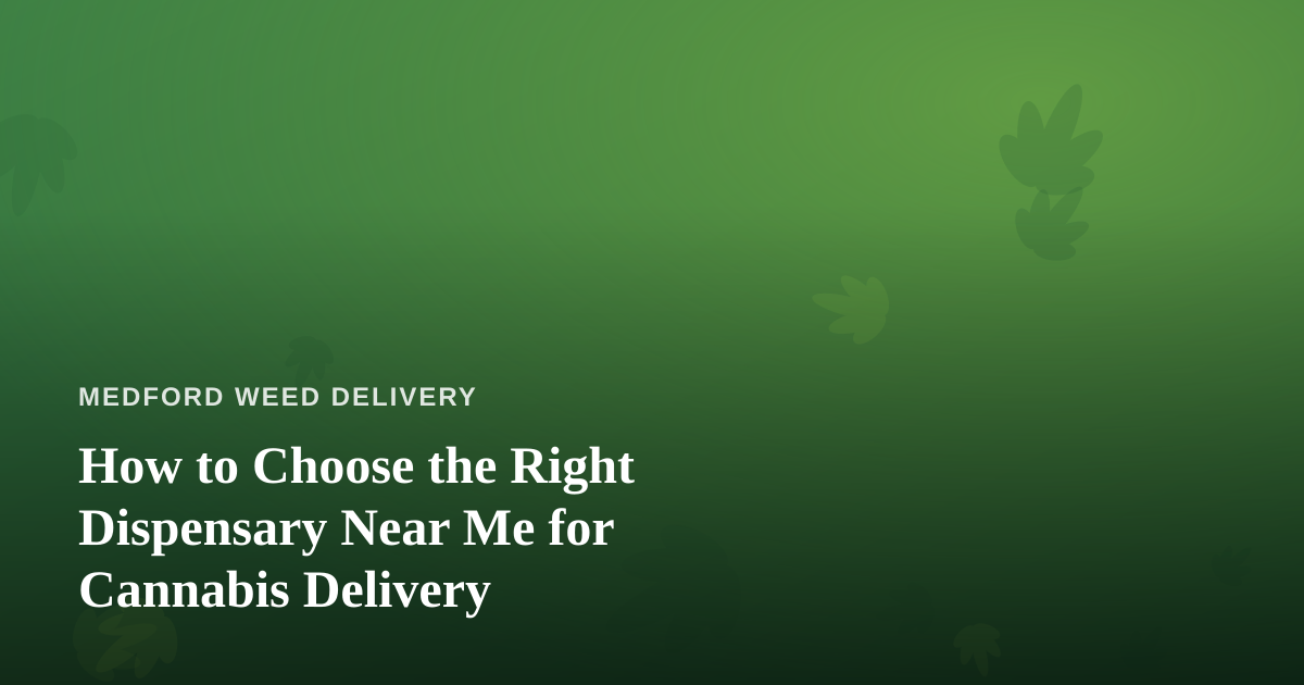 How to Choose the Right Dispensary Near Me for Cannabis Delivery
