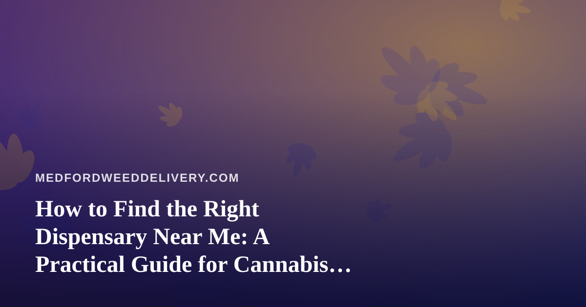 How to Find the Right Dispensary Near Me: A Practical Guide for Cannabis Shoppers
