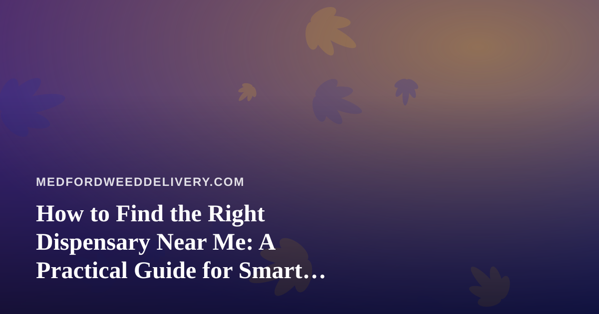 How to Find the Right Dispensary Near Me: A Practical Guide for Smart Shoppers