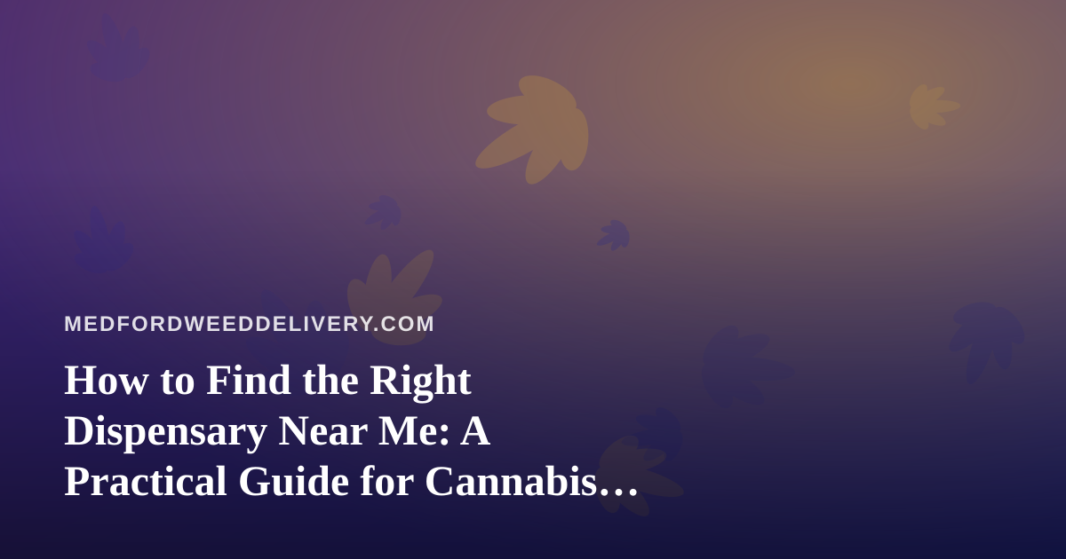 How to Find the Right Dispensary Near Me: A Practical Guide for Cannabis Shoppers