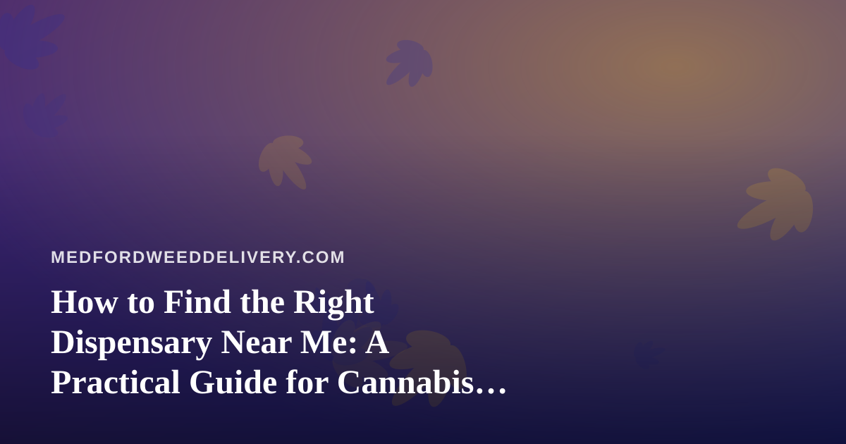 How to Find the Right Dispensary Near Me: A Practical Guide for Cannabis Delivery Shoppers