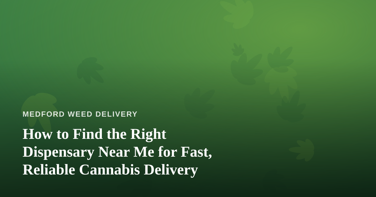 How to Find the Right Dispensary Near Me for Fast, Reliable Cannabis Delivery