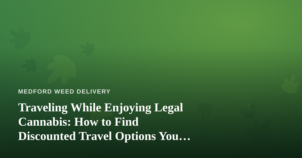 Traveling While Enjoying Legal Cannabis: How to Find Discounted Travel Options You Can’t Get Anywhere Else