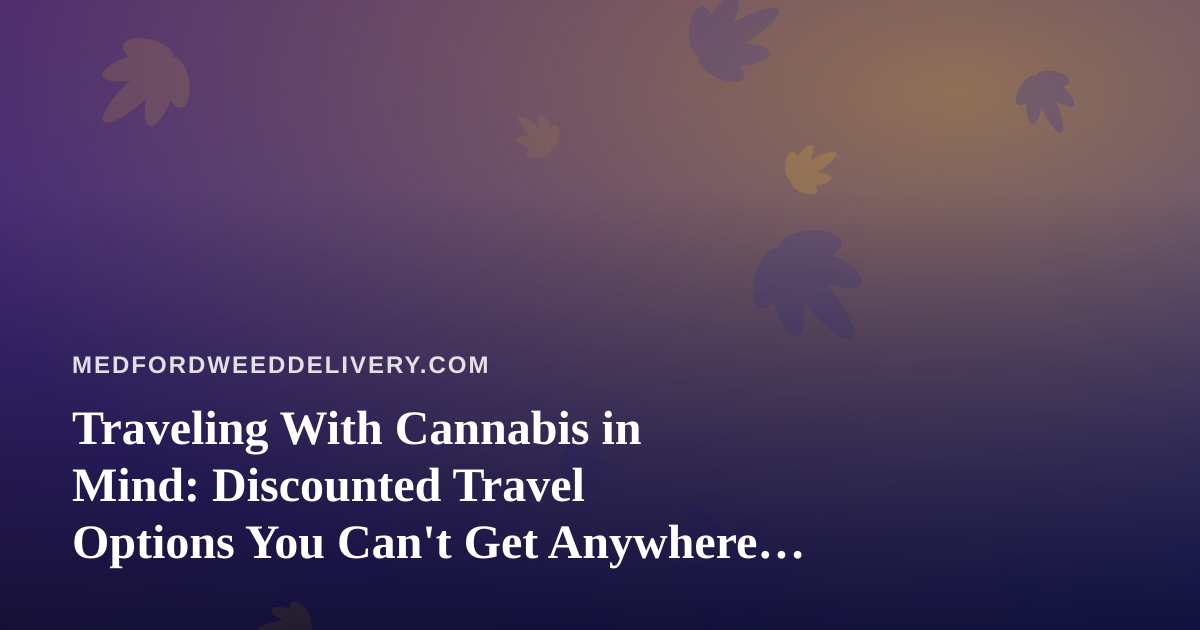Traveling With Cannabis in Mind: Discounted Travel Options You Can’t Get Anywhere Else