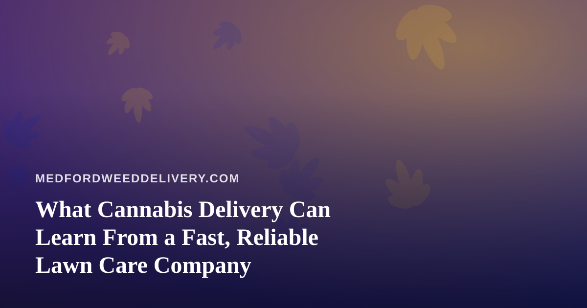 What Cannabis Delivery Can Learn From a Fast, Reliable Lawn Care Company