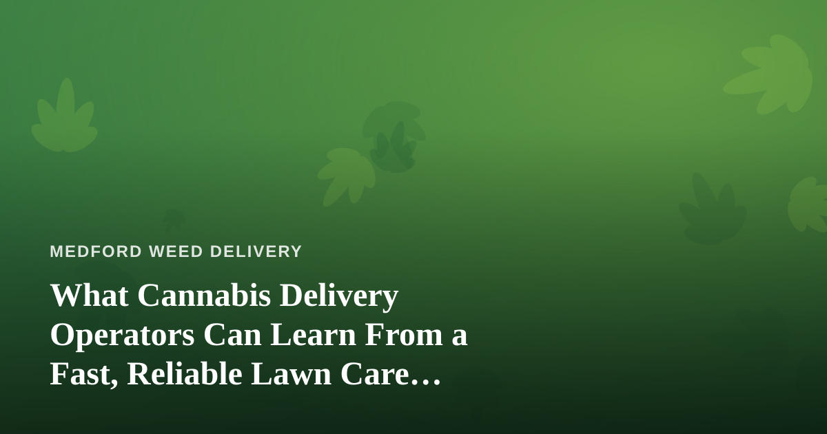 What Cannabis Delivery Operators Can Learn From a Fast, Reliable Lawn Care Company