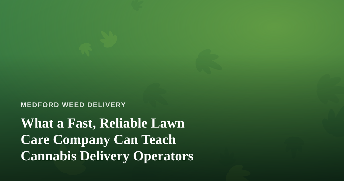 What a Fast, Reliable Lawn Care Company Can Teach Cannabis Delivery Operators