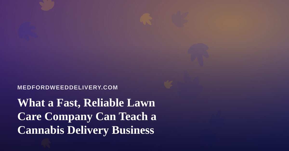 What a Fast, Reliable Lawn Care Company Can Teach a Cannabis Delivery Business