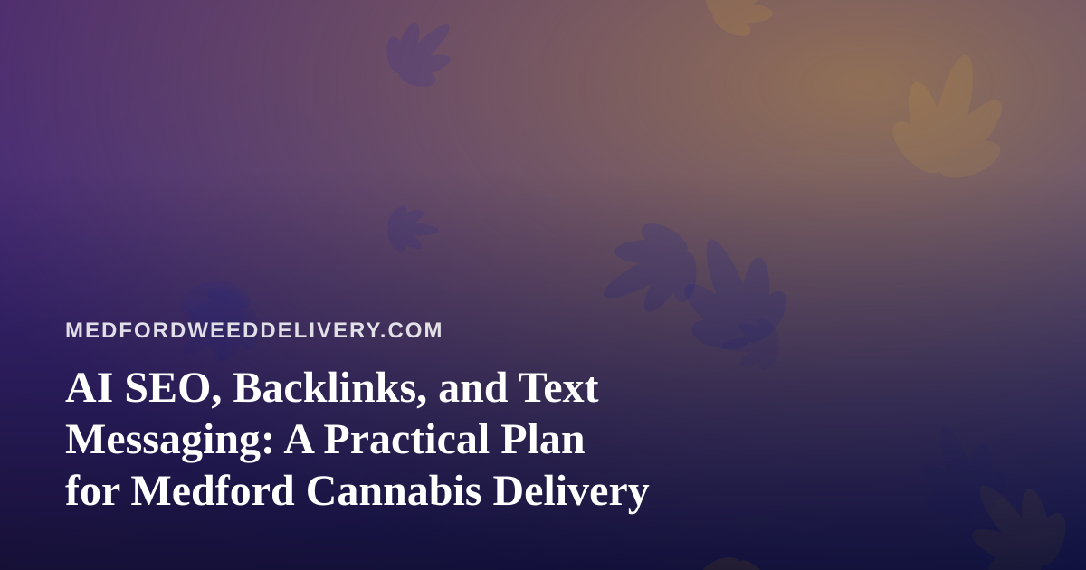 AI SEO, Backlinks, and Text Messaging: A Practical Plan for Medford Cannabis Delivery