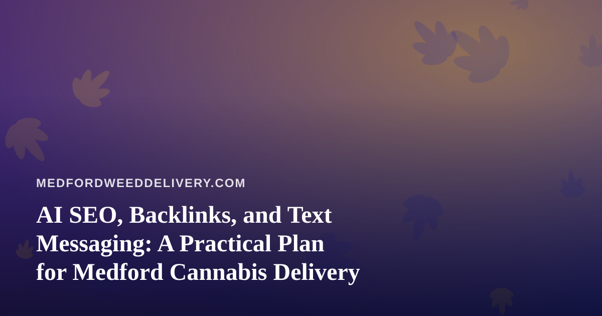 AI SEO, Backlinks, and Text Messaging: A Practical Plan for Medford Cannabis Delivery