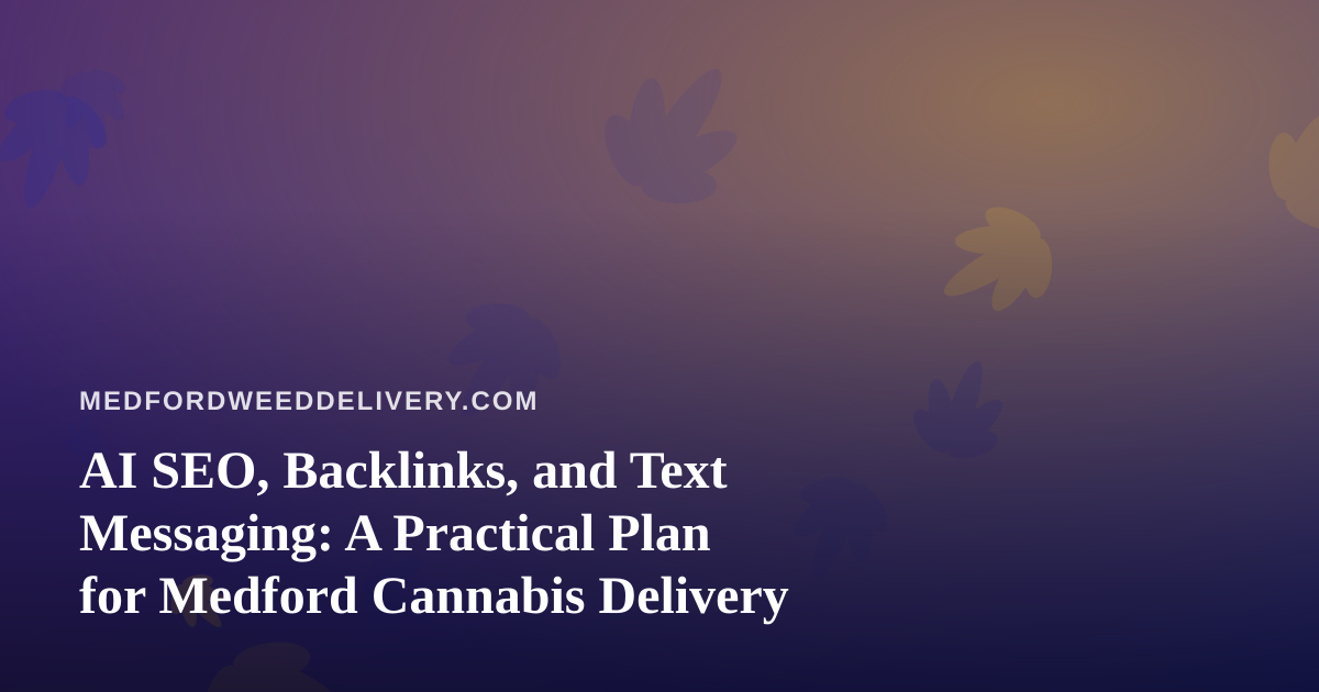AI SEO, Backlinks, and Text Messaging: A Practical Plan for Medford Cannabis Delivery