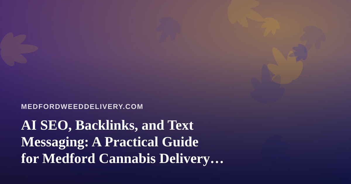 AI SEO, Backlinks, and Text Messaging: A Practical Guide for Medford Cannabis Delivery Operators