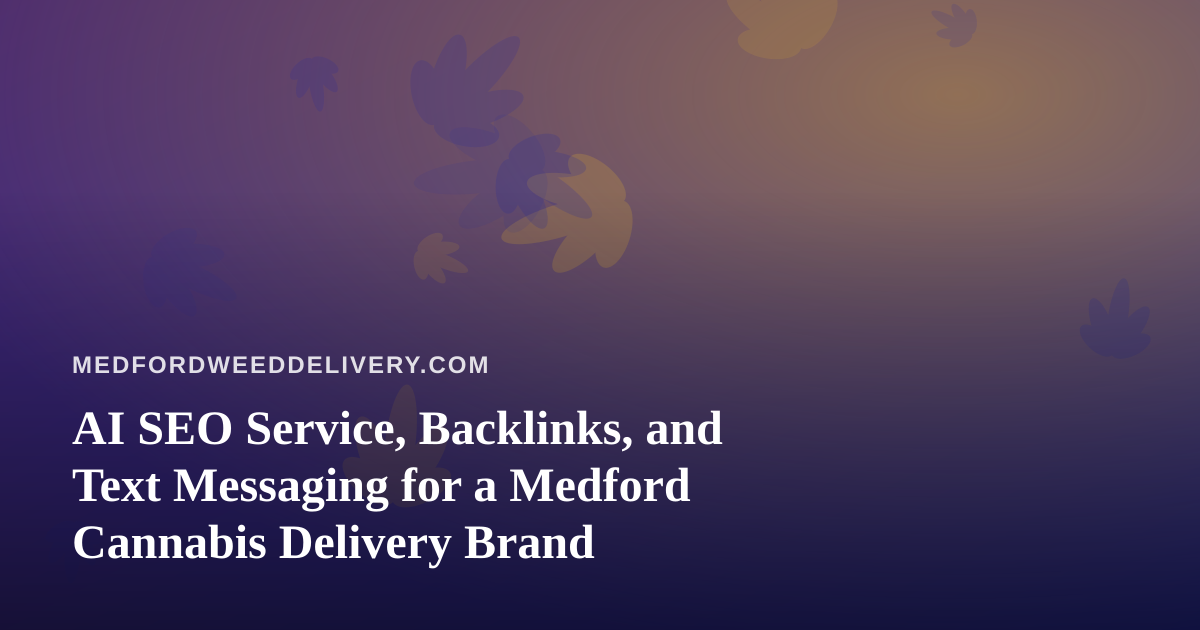 AI SEO Service, Backlinks, and Text Messaging for a Medford Cannabis Delivery Brand
