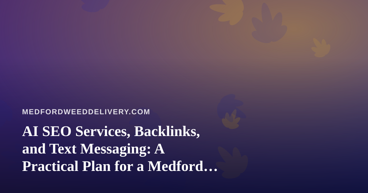 AI SEO Services, Backlinks, and Text Messaging: A Practical Plan for a Medford Cannabis Delivery Brand