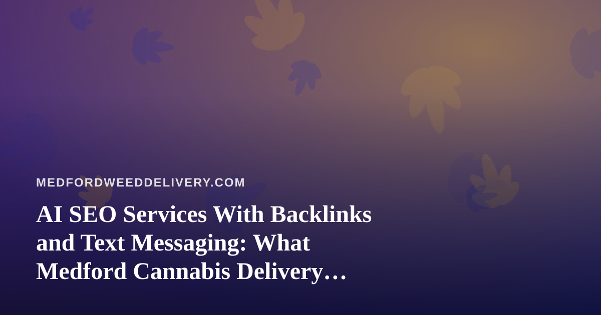 AI SEO Services With Backlinks and Text Messaging: What Medford Cannabis Delivery Operators Should Know
