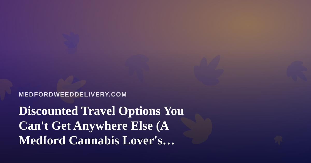 Discounted Travel Options You Can’t Get Anywhere Else (A Medford Cannabis Lover’s Guide)