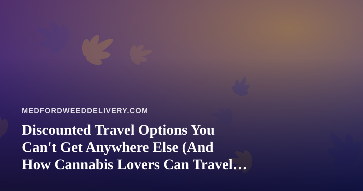 Discounted Travel Options You Can’t Get Anywhere Else (And How Cannabis Lovers Can Travel Smarter)