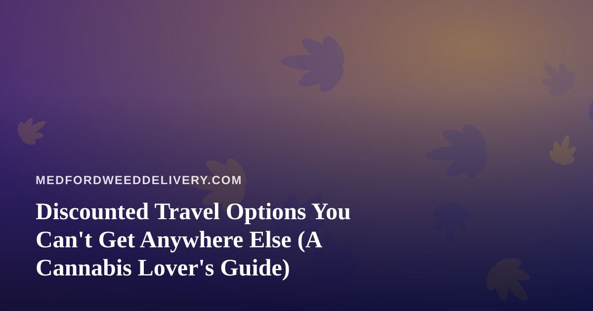 Discounted Travel Options You Can’t Get Anywhere Else (A Cannabis Lover’s Guide)