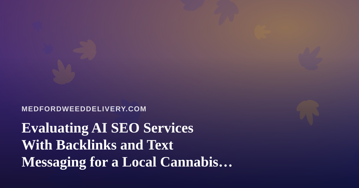Evaluating AI SEO Services With Backlinks and Text Messaging for a Local Cannabis Delivery Shop