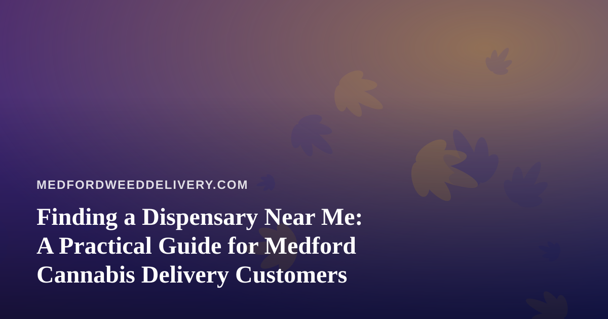 Finding a Dispensary Near Me: A Practical Guide for Medford Cannabis Delivery Customers