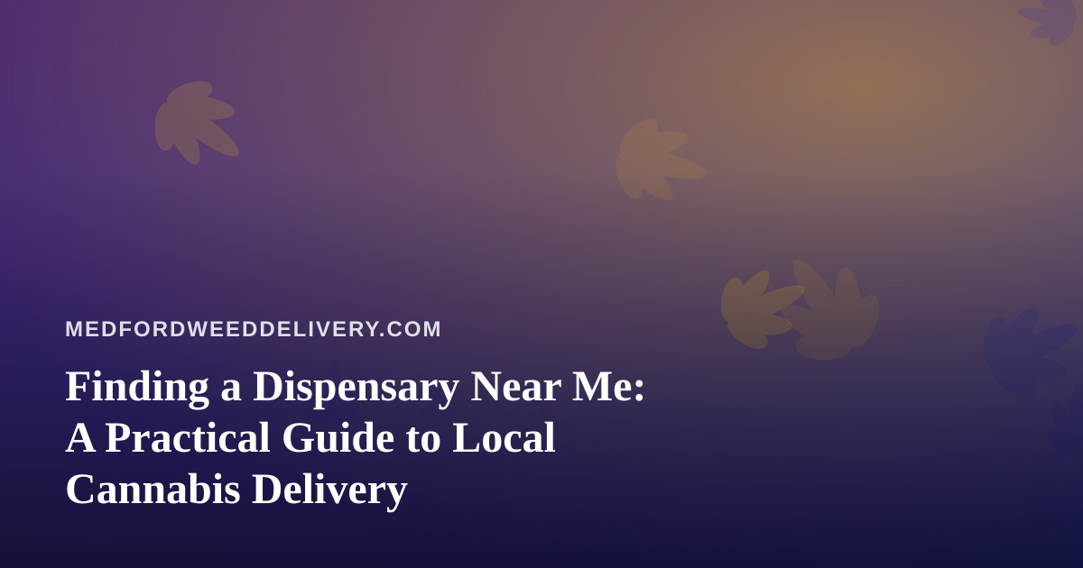 Finding a Dispensary Near Me: A Practical Guide to Local Cannabis Delivery