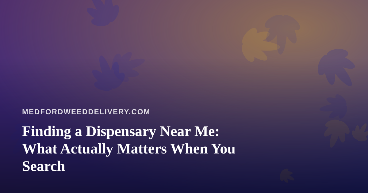 Finding a Dispensary Near Me: What Actually Matters When You Search