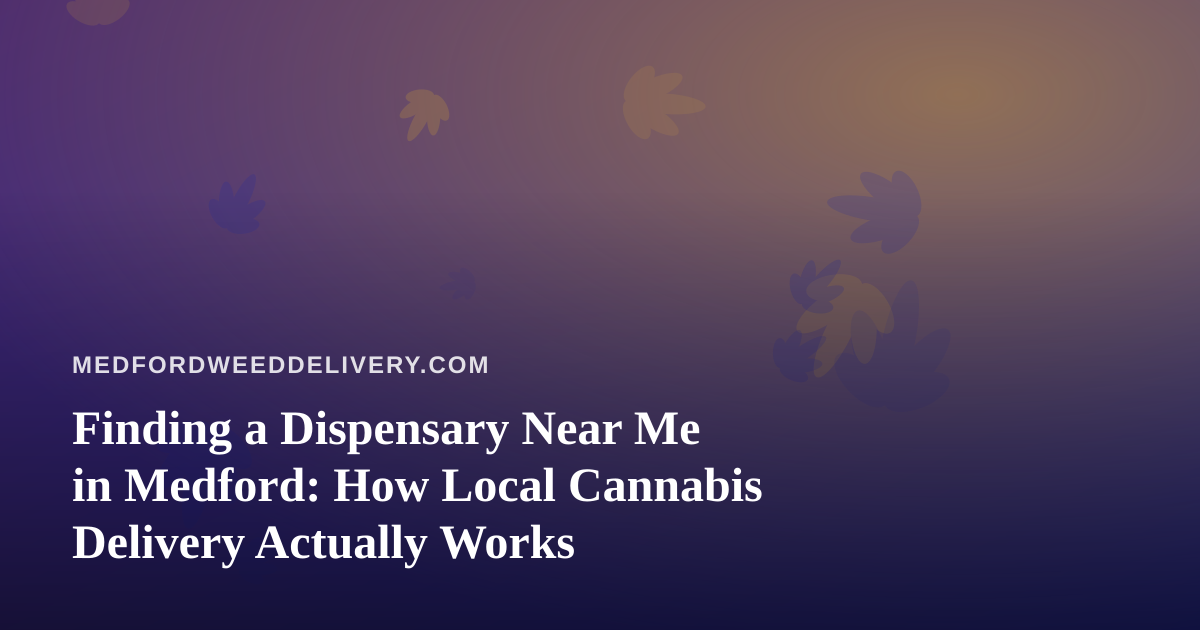 Finding a Dispensary Near Me in Medford: How Local Cannabis Delivery Actually Works