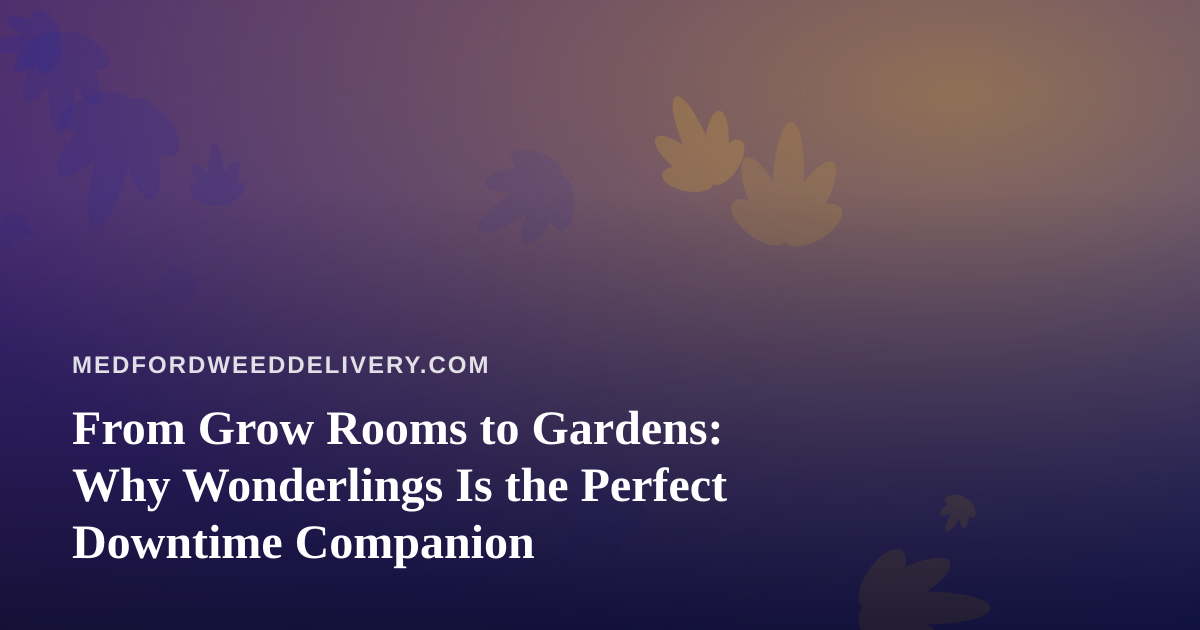 From Grow Rooms to Gardens: Why Wonderlings Is the Perfect Downtime Companion