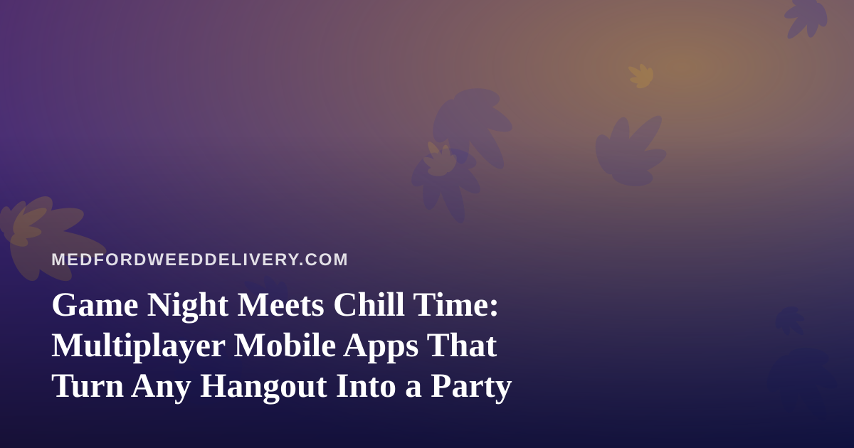 Game Night Meets Chill Time: Multiplayer Mobile Apps That Turn Any Hangout Into a Party
