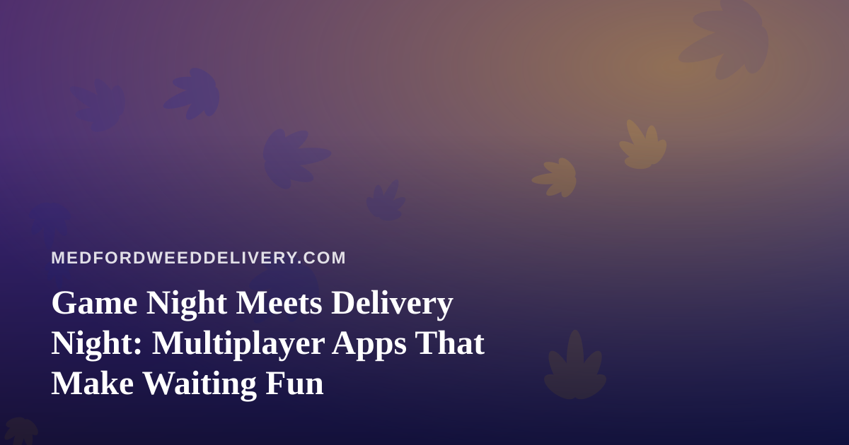 Game Night Meets Delivery Night: Multiplayer Apps That Make Waiting Fun