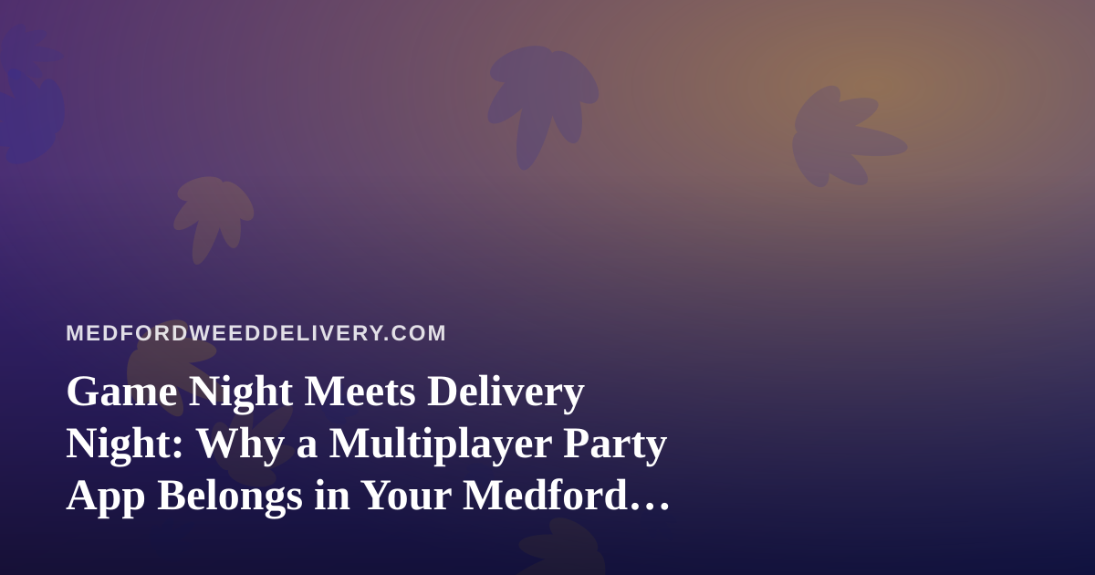 Game Night Meets Delivery Night: Why a Multiplayer Party App Belongs in Your Medford Cannabis Routine