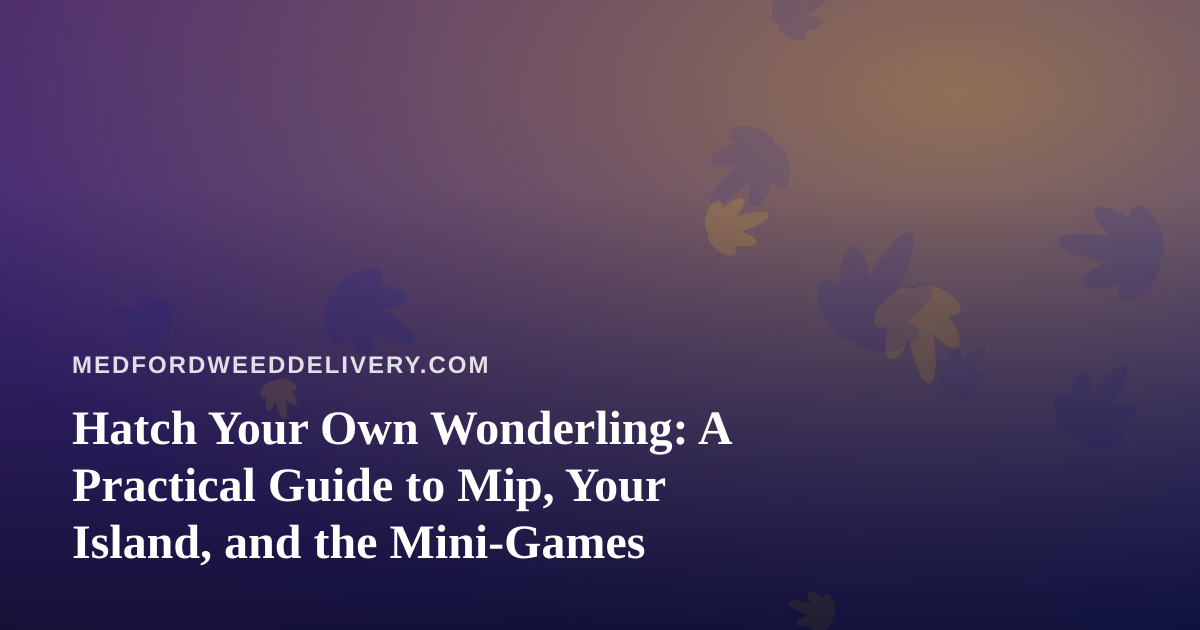 Hatch Your Own Wonderling: A Practical Guide to Mip, Your Island, and the Mini-Games