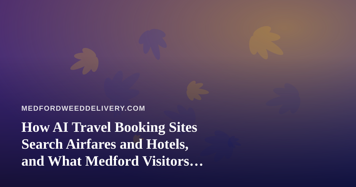 How AI Travel Booking Sites Search Airfares and Hotels, and What Medford Visitors Should Know Before They Go