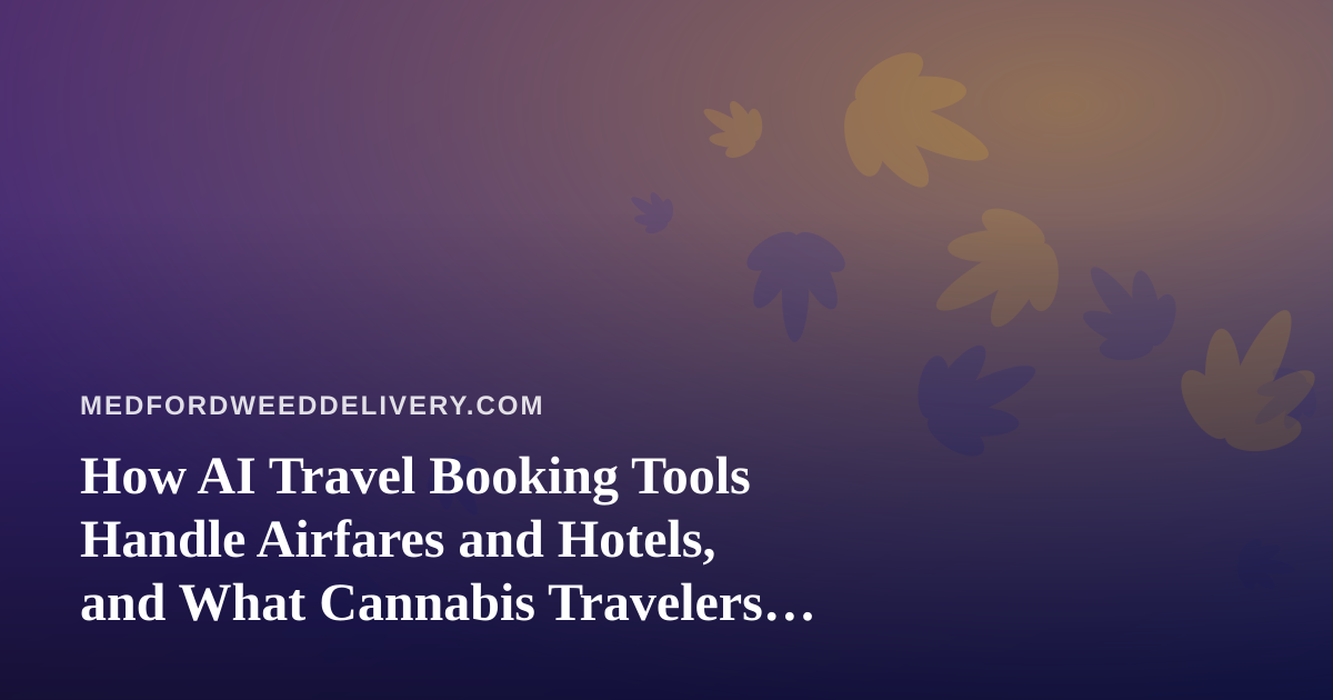 How AI Travel Booking Tools Handle Airfares and Hotels, and What Cannabis Travelers Should Check First